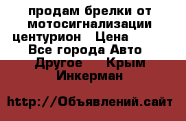 продам брелки от мотосигнализации центурион › Цена ­ 500 - Все города Авто » Другое   . Крым,Инкерман